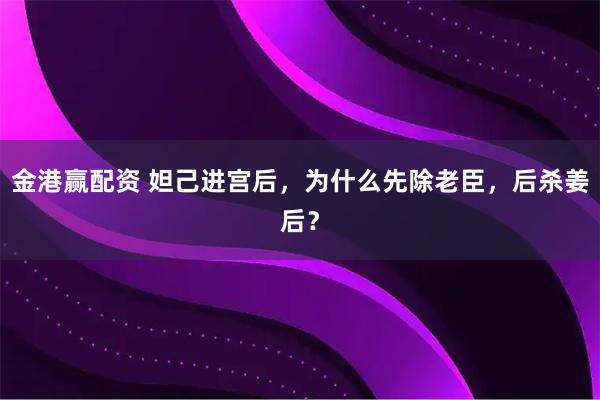 金港赢配资 妲己进宫后，为什么先除老臣，后杀姜后？