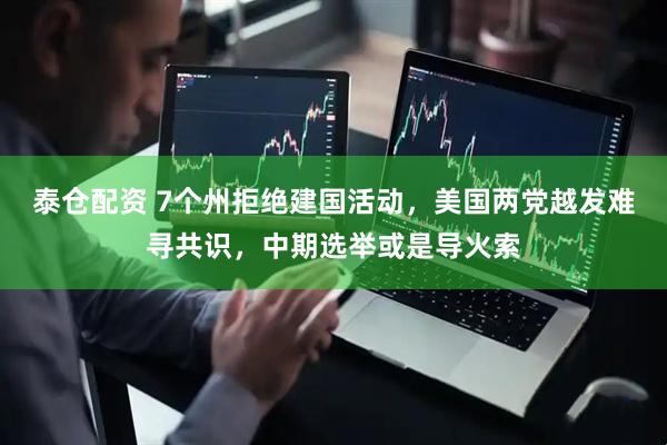 泰仓配资 7个州拒绝建国活动，美国两党越发难寻共识，中期选举或是导火索