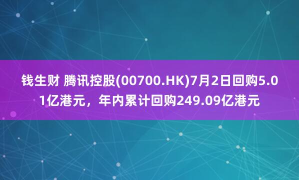 钱生财 腾讯控股(00700.HK)7月2日回购5.01亿港元，年内累计回购249.09亿港元