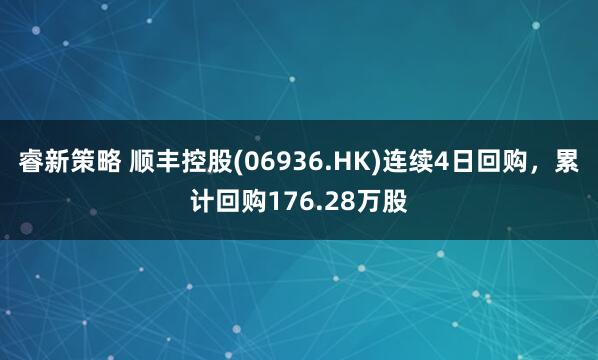 睿新策略 顺丰控股(06936.HK)连续4日回购，累计回购176.28万股