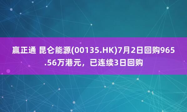 赢正通 昆仑能源(00135.HK)7月2日回购965.56万港元，已连续3日回购