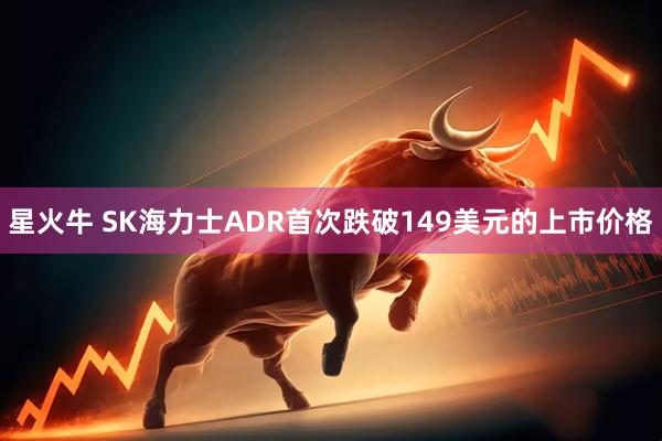 星火牛 SK海力士ADR首次跌破149美元的上市价格