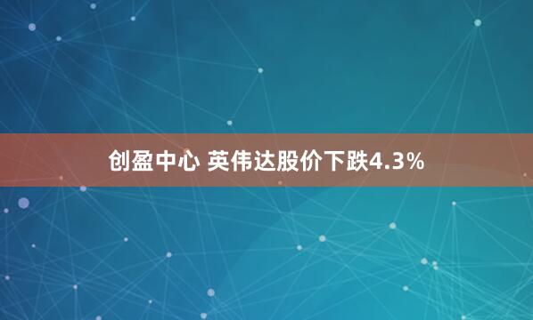 创盈中心 英伟达股价下跌4.3%