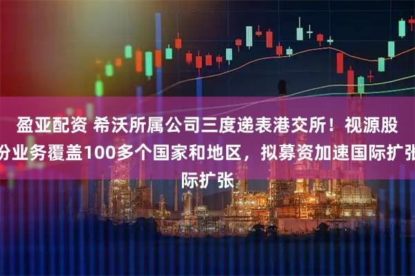 盈亚配资 希沃所属公司三度递表港交所！视源股份业务覆盖100多个国家和地区，拟募资加速国际扩张