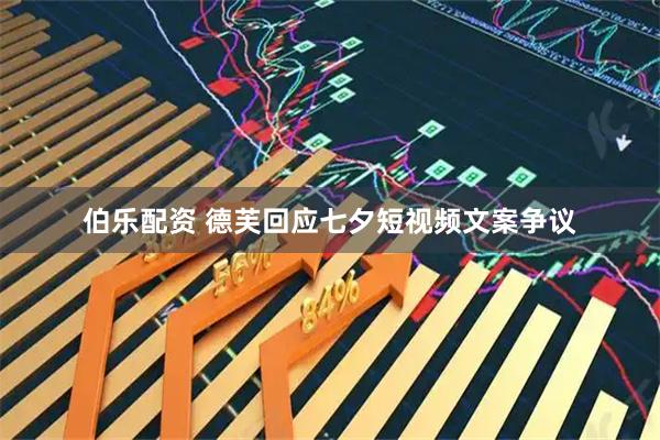 伯乐配资 德芙回应七夕短视频文案争议